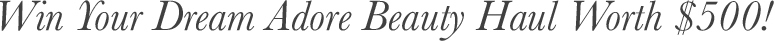 Win Your Dream Adore Beauty Haul Worth $500! Win Your Dream Adore Beauty Haul Worth $500!